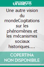 Une autre vision du mondeCogitations sur les phénomènes et les mécanismes sociaux historiques. E-book. Formato EPUB ebook