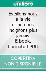 Eveillons-nous à la vie et ne nous indignons plus jamais. E-book. Formato EPUB ebook di Irénée Pache