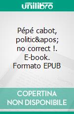 Pépé cabot, politic' no correct !. E-book. Formato EPUB ebook