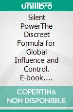 Silent PowerThe Discreet Formula for Global Influence and Control. E-book. Formato EPUB ebook