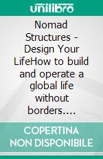 Nomad Structures - Design Your LifeHow to build and operate a global life without borders. E-book. Formato EPUB ebook
