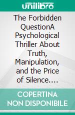 The Forbidden QuestionA Psychological Thriller About Truth, Manipulation, and the Price of Silence. E-book. Formato EPUB ebook