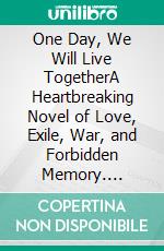 One Day, We Will Live TogetherA Heartbreaking Novel of Love, Exile, War, and Forbidden Memory. E-book. Formato EPUB ebook