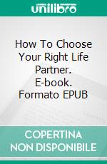 How To Choose Your Right Life Partner. E-book. Formato EPUB ebook di TONI BEST