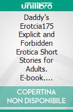 Daddy’s Erotcia175 Explicit and Forbidden Erotica Short Stories for Adults. E-book. Formato EPUB ebook