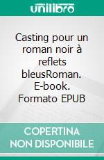 Casting pour un roman noir à reflets bleusRoman. E-book. Formato EPUB ebook