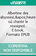 Albertine des abyssesL&apos;heure où chante le rossignol. E-book. Formato EPUB ebook