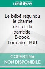 Le bébé requinou le charme discret du parricide. E-book. Formato EPUB ebook