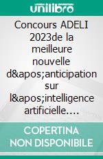 Concours ADELI 2023de la meilleure nouvelle d'anticipation sur l'intelligence artificielle. E-book. Formato EPUB ebook