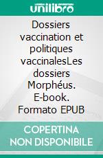 Dossiers vaccination et politiques vaccinalesLes dossiers Morphéus. E-book. Formato EPUB ebook