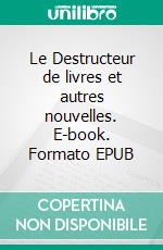 Le Destructeur de livres et autres nouvelles. E-book. Formato EPUB ebook