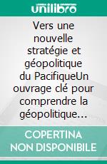 Vers une nouvelle stratégie et géopolitique du PacifiqueUn ouvrage clé pour comprendre la géopolitique de ce territoire. E-book. Formato EPUB ebook