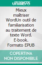 Mieux maîtriser WordUn outil de familiarisation au traitement de texte Word. E-book. Formato EPUB ebook