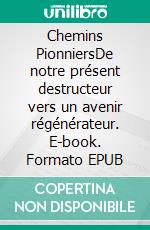 Chemins PionniersDe notre présent destructeur vers un avenir régénérateur. E-book. Formato EPUB ebook