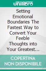 Setting Emotional Boundaries The Fastest Way to Convert Your Feeble Thoughts into Your Greatest Assets. E-book. Formato EPUB