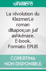 La révolution du KlezmerLe roman d&apos;un juif ashkénaze. E-book. Formato EPUB