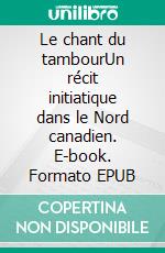 Le chant du tambourUn récit initiatique dans le Nord canadien. E-book. Formato EPUB