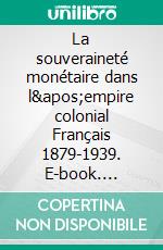 La souveraineté monétaire dans l&apos;empire colonial Français 1879-1939. E-book. Formato EPUB