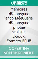 Mémoires d&apos;une angoisséeGuérie d&apos;une phobie scolaire. E-book. Formato EPUB ebook