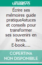 Écrire ses mémoires guide pratiqueAstuces et conseils pour transformer ses souvenirs en livres. E-book. Formato EPUB ebook