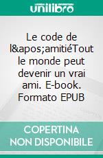 Le code de l&apos;amitiéTout le monde peut devenir un vrai ami. E-book. Formato EPUB ebook