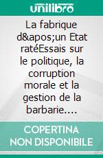 La fabrique d&apos;un Etat ratéEssais sur le politique, la corruption morale et la gestion de la barbarie. E-book. Formato EPUB ebook