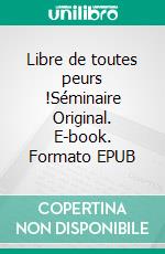 Libre de toutes peurs !Séminaire Original. E-book. Formato EPUB ebook