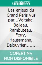 Les enjeux du Grand Paris vus par...Voltaire, Boileau, Rambuteau, Ferry, Haussmann, Delouvrier.... E-book. Formato EPUB ebook