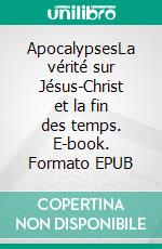 ApocalypsesLa vérité sur Jésus-Christ et la fin des temps. E-book. Formato EPUB ebook di Yannick Richard