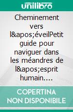 Cheminement vers l'éveilPetit guide pour naviguer dans les méandres de l'esprit humain. E-book. Formato EPUB ebook