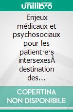Enjeux médicaux et psychosociaux pour les patient·e·s intersexesÀ destination des soignant·e·s. E-book. Formato EPUB ebook