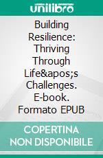 Building Resilience: Thriving Through Life's Challenges. E-book. Formato EPUB ebook