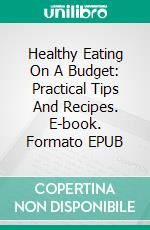 Healthy Eating On A Budget: Practical Tips And Recipes. E-book. Formato EPUB ebook