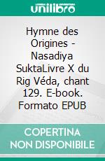 Hymne des Origines - Nasadiya SuktaLivre X du Rig Véda, chant 129. E-book. Formato EPUB ebook