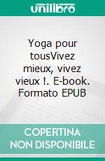 Yoga pour tousVivez mieux, vivez vieux !. E-book. Formato EPUB ebook