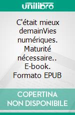 C'était mieux demainVies numériques. Maturité nécessaire.. E-book. Formato EPUB ebook