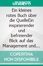 Ein kleines rotes Buch über die QuelleEin inspirierender und befreiender Blick auf das Management und das Leben durch die &quot;Quellenprinzipien&quot;. E-book. Formato EPUB ebook