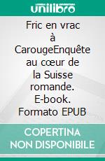 Fric en vrac à CarougeEnquête au cœur de la Suisse romande. E-book. Formato EPUB ebook
