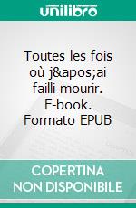 Toutes les fois où j'ai failli mourir. E-book. Formato EPUB ebook di Pierre-André Sand