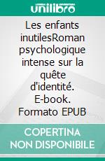 Les enfants inutilesRoman psychologique intense sur la quête d'identité. E-book. Formato EPUB ebook