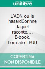 L'ADN ou le hasardCorinne Jaquet raconte.... E-book. Formato EPUB ebook