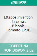 L'invention du clown. E-book. Formato EPUB ebook di Jean-Pierre Veillet