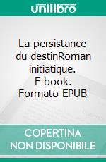 La persistance du destinRoman initiatique. E-book. Formato EPUB ebook