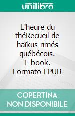 L'heure du théRecueil de haïkus rimés québécois. E-book. Formato EPUB ebook