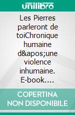 Les Pierres parleront de toiChronique humaine d&apos;une violence inhumaine. E-book. Formato EPUB ebook