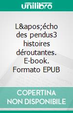 L&apos;écho des pendus3 histoires déroutantes. E-book. Formato EPUB ebook