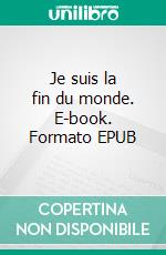 Je suis la fin du monde. E-book. Formato EPUB ebook