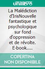 La Malédiction d’IrisNouvelle fantastique et psychologique sur fond d'oppression et de révolte. E-book. Formato EPUB ebook