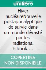 Hiver nucléaireNouvelle postapocalyptique de survie dans un monde dévasté par les radiations. E-book. Formato EPUB ebook