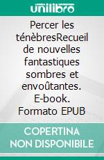 Percer les ténèbresRecueil de nouvelles fantastiques sombres et envoûtantes. E-book. Formato EPUB ebook